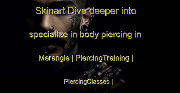 Skinart Dive deeper into specialize in body piercing in Merangle | PiercingTraining | PiercingClasses | SkinartTraining-France